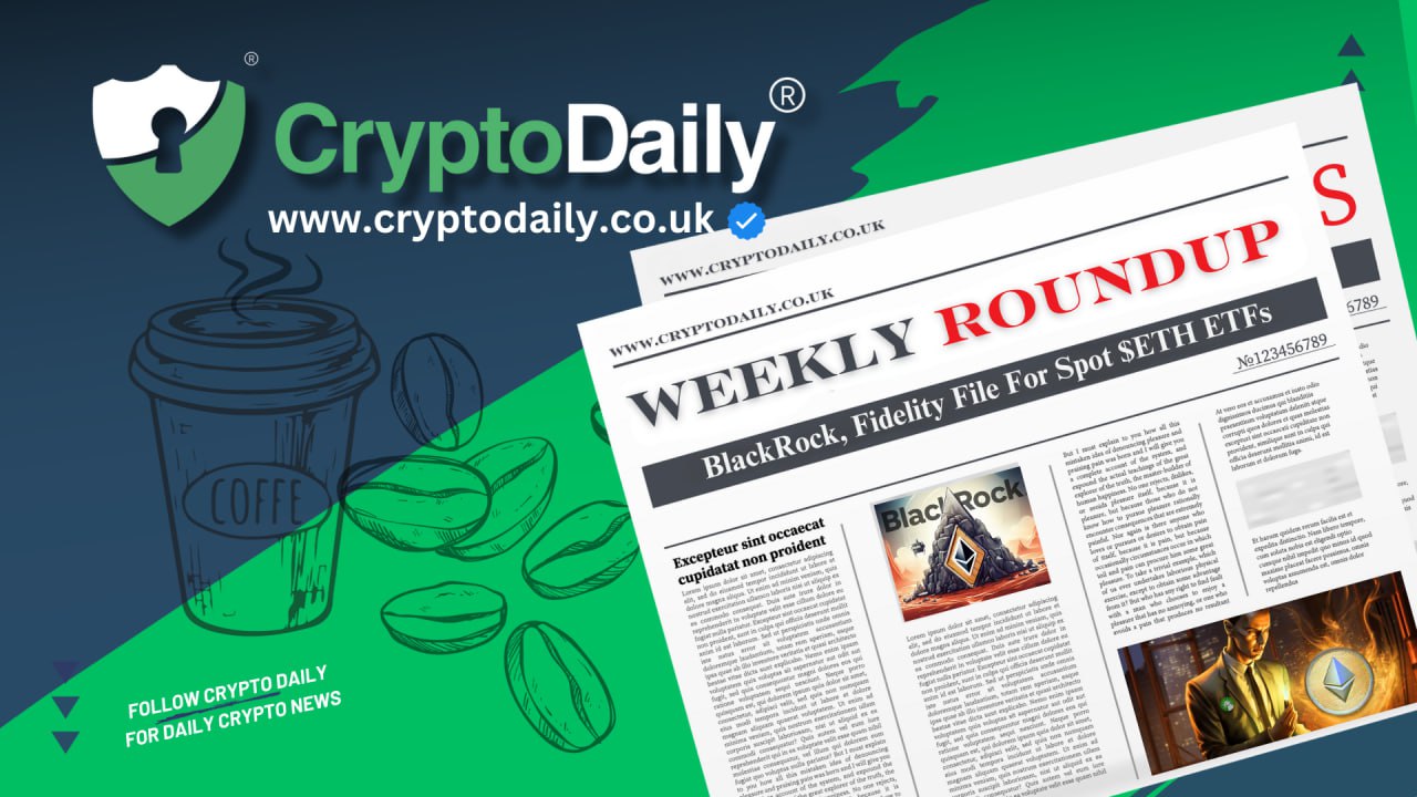 Crypto Weekly Roundup: BlackRock, Fidelity File For Spot ETH ETFs