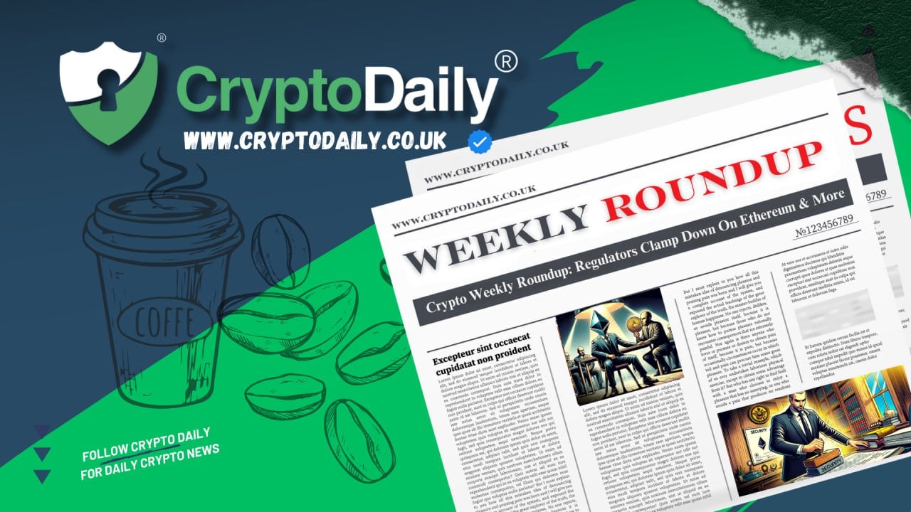 Crypto Weekly Roundup: Regulators Clamp Down On Ethereum & More
