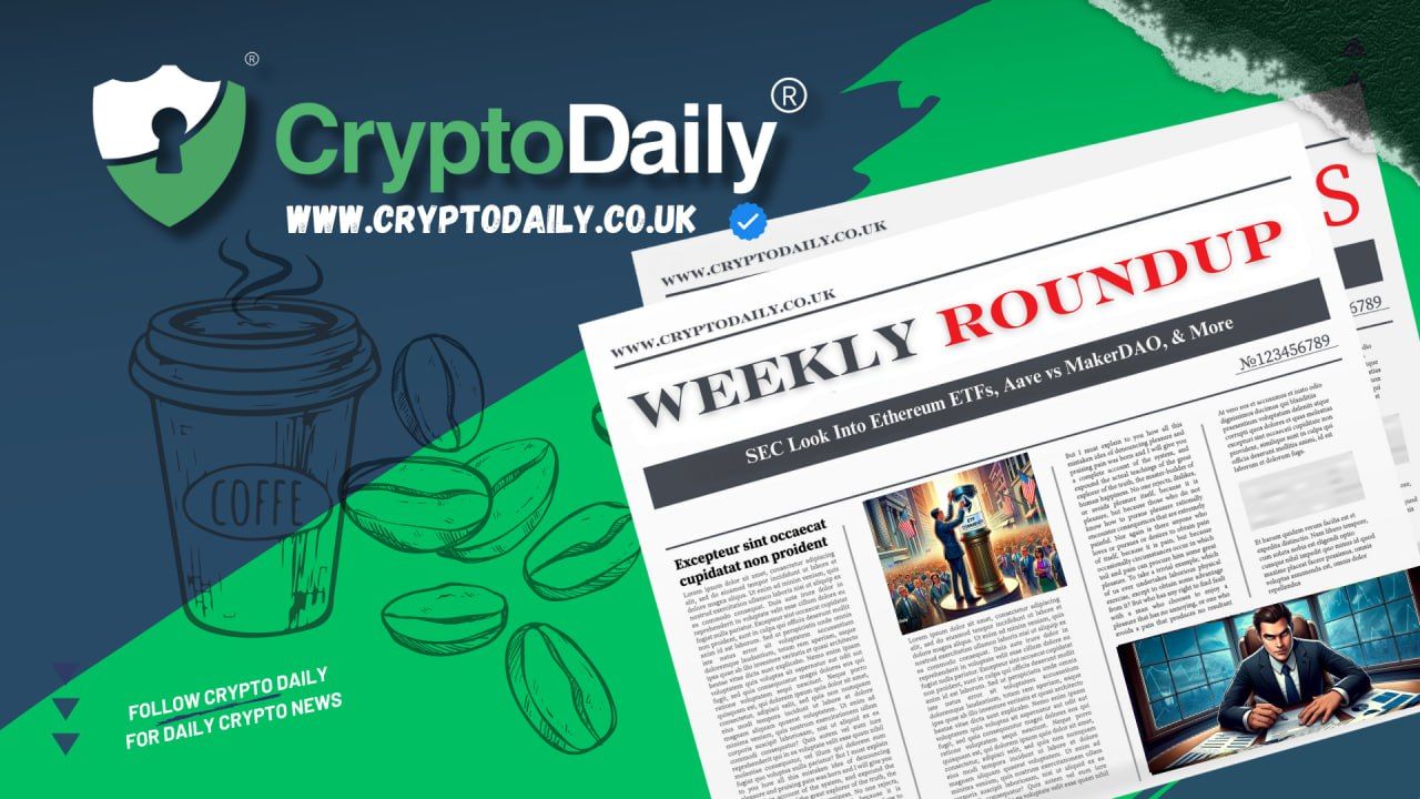 Crypto Weekly Roundup: SEC Look Into Ethereum ETFs, Aave vs MakerDAO, & More